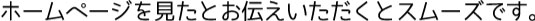 ホームページを見たとお伝えいただくとスムーズです。